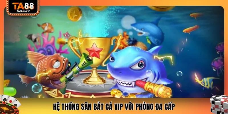 Hệ thống săn bắt cá VIP với phòng đa cấp