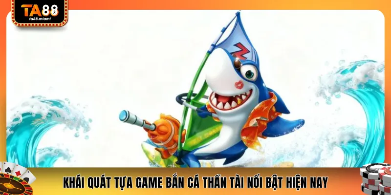 Khái quát tựa game bắn cá thần tài nổi bật hiện nay