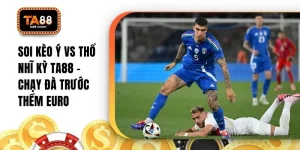 Soi Kèo Ý Vs Thổ Nhĩ Kỳ TA88 - Chạy Đà Trước Thềm Euro