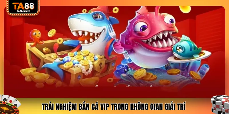 Trải nghiệm bắn cá VIP trong không gian giải trí 
